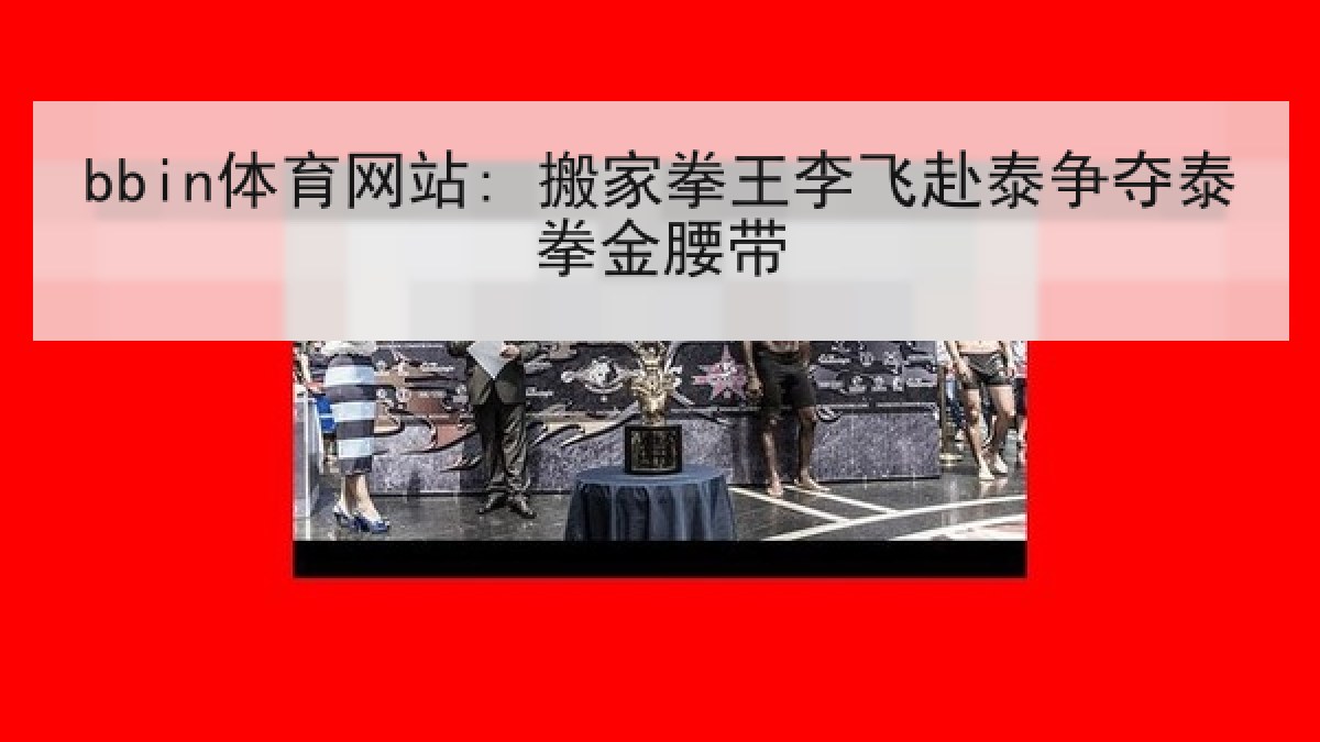 bbin体育网站: 搬家拳王李飞赴泰争夺泰拳金腰带