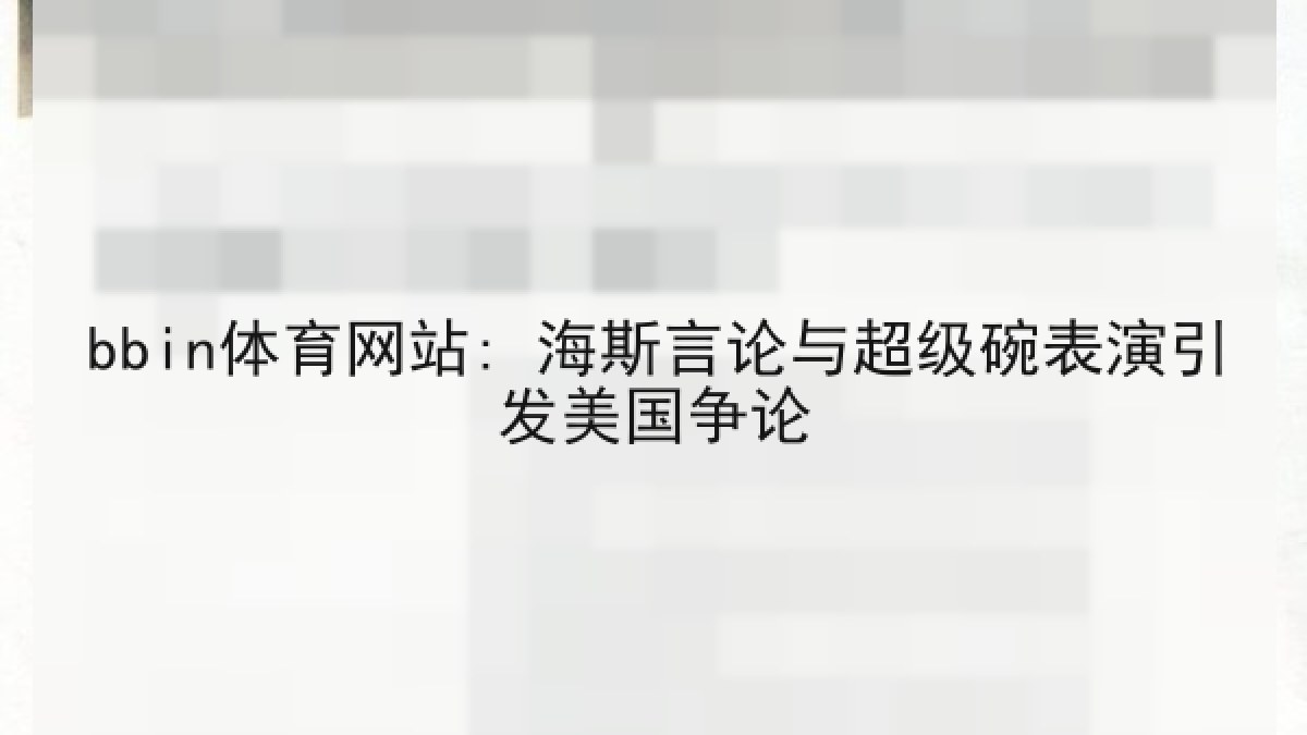 bbin体育网站: 海斯言论与超级碗表演引发美国争论 bbin体育网站: 海斯言论与超级碗表演引发美国争论