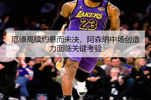 厄德高续约悬而未决，阿森纳中场创造力面临关键考验