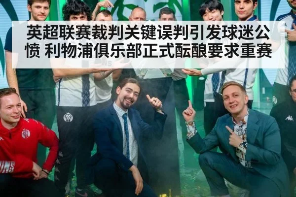 英超联赛裁判关键误判引发球迷公愤 利物浦俱乐部正式酝酿要求重赛