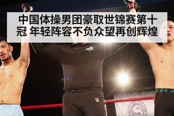 中国体操男团豪取世锦赛第十冠 年轻阵容不负众望再创辉煌