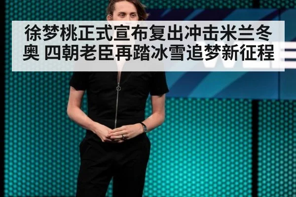 徐梦桃正式宣布复出冲击米兰冬奥 四朝老臣再踏冰雪追梦新征程