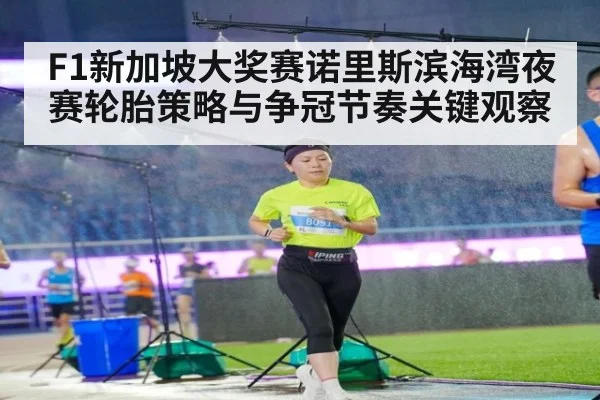 F1新加坡大奖赛诺里斯滨海湾夜赛轮胎策略与争冠节奏关键观察