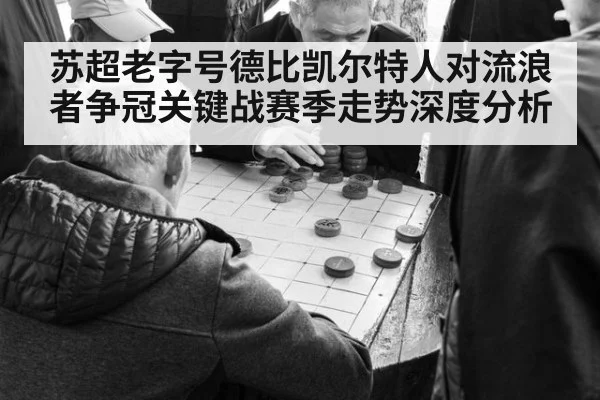 苏超老字号德比凯尔特人对流浪者争冠关键战赛季走势深度分析